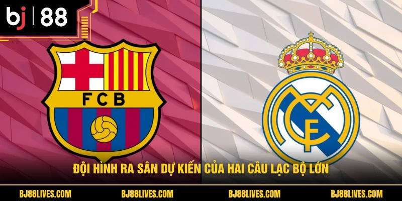Đội hình ra sân dự kiến của hai câu lạc bộ lớn